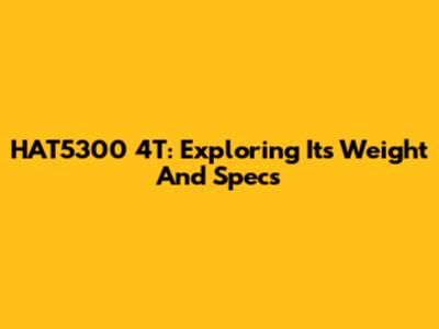 HAT5300 4T: Exploring Its Weight And Specs