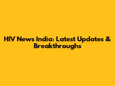 HIV News India: Latest Updates & Breakthroughs