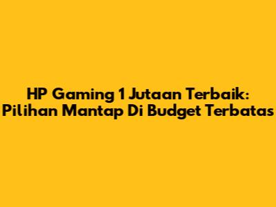 HP Gaming 1 Jutaan Terbaik: Pilihan Mantap Di Budget Terbatas