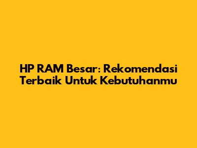 HP RAM Besar: Rekomendasi Terbaik Untuk Kebutuhanmu