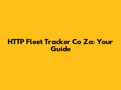 HTTP Fleet Tracker Co Za: Your Guide