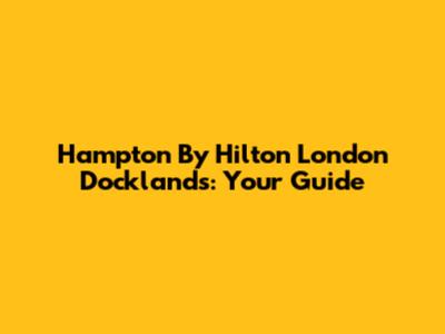 Hampton By Hilton London Docklands: Your Guide