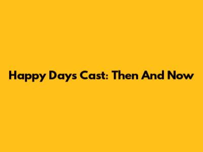 Happy Days Cast: Then And Now