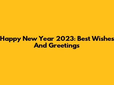 Happy New Year 2023: Best Wishes And Greetings