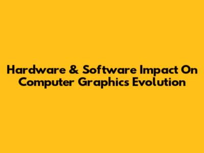 Hardware & Software Impact On Computer Graphics Evolution