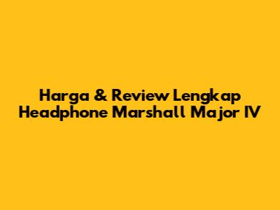 Harga & Review Lengkap Headphone Marshall Major IV