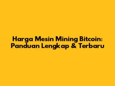 Harga Mesin Mining Bitcoin: Panduan Lengkap & Terbaru