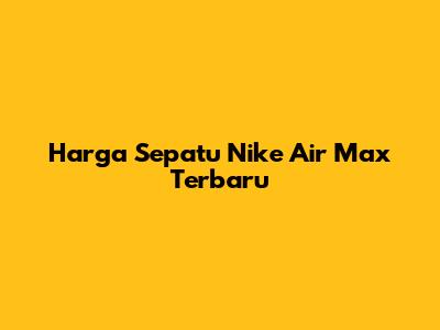 Harga Sepatu Nike Air Max Terbaru