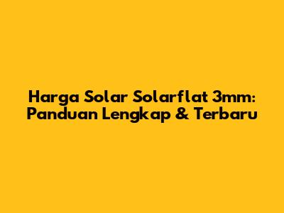 Harga Solar Solarflat 3mm: Panduan Lengkap & Terbaru