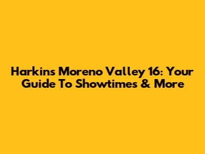 Harkins Moreno Valley 16: Your Guide To Showtimes & More