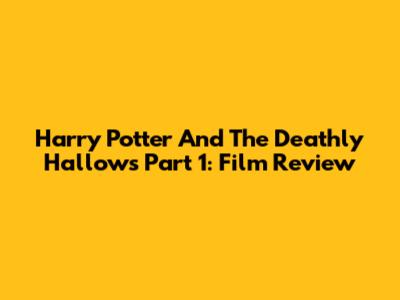 Harry Potter And The Deathly Hallows Part 1: Film Review