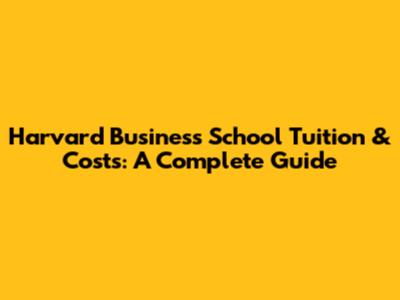 Harvard Business School Tuition & Costs: A Complete Guide