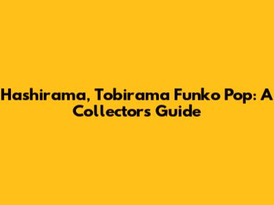 Hashirama, Tobirama Funko Pop: A Collector's Guide