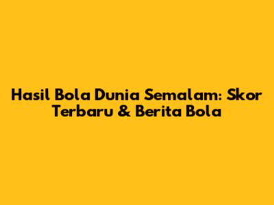 Hasil Bola Dunia Semalam: Skor Terbaru & Berita Bola