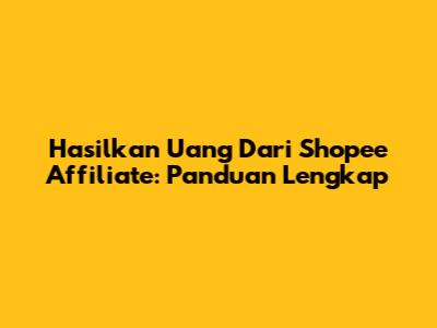 Hasilkan Uang Dari Shopee Affiliate: Panduan Lengkap