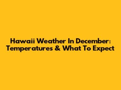 Hawaii Weather In December: Temperatures & What To Expect