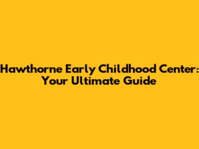 Hawthorne Early Childhood Center: Your Ultimate Guide