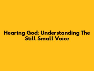 Hearing God: Understanding The Still Small Voice