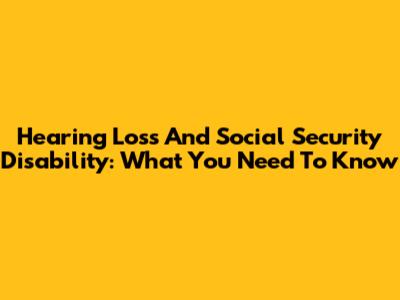 Hearing Loss And Social Security Disability: What You Need To Know