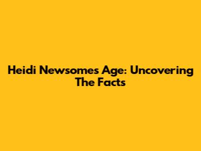 Heidi Newsome's Age: Uncovering The Facts