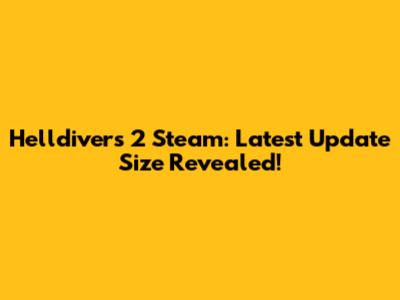 Helldivers 2 Steam: Latest Update Size Revealed!