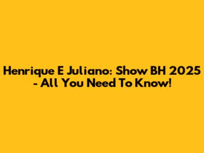 Henrique E Juliano: Show BH 2025 - All You Need To Know!