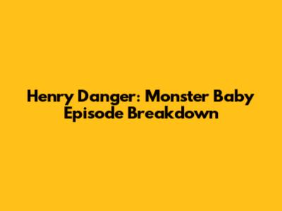 Henry Danger: Monster Baby Episode Breakdown