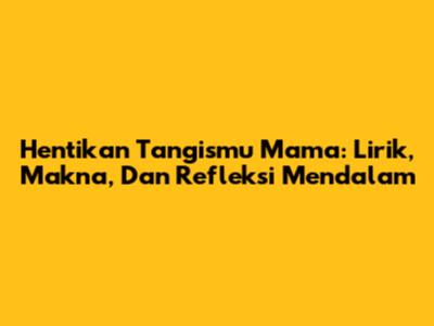 Hentikan Tangismu Mama: Lirik, Makna, Dan Refleksi Mendalam