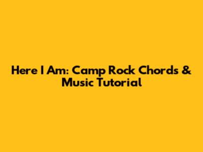 Here I Am: Camp Rock Chords & Music Tutorial