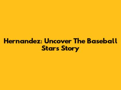 Hernandez: Uncover The Baseball Star's Story