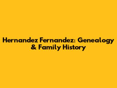 Hernandez Fernandez: Genealogy & Family History