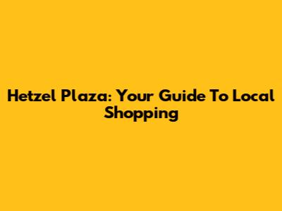 Hetzel Plaza: Your Guide To Local Shopping