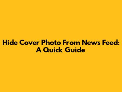 Hide Cover Photo From News Feed: A Quick Guide