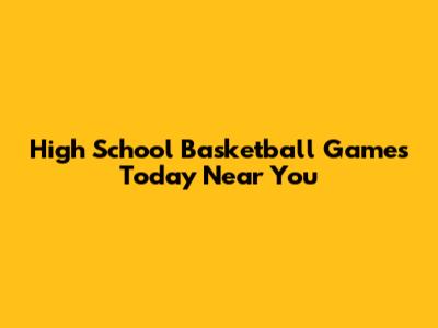High School Basketball Games Today Near You