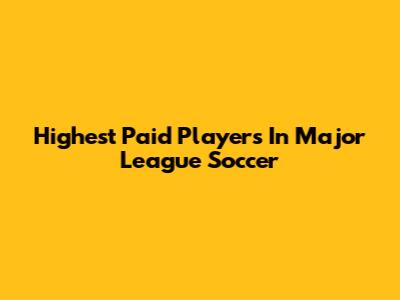 Highest Paid Players In Major League Soccer