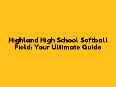Highland High School Softball Field: Your Ultimate Guide