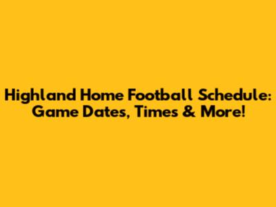 Highland Home Football Schedule: Game Dates, Times & More!
