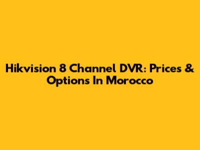 Hikvision 8 Channel DVR: Prices & Options In Morocco