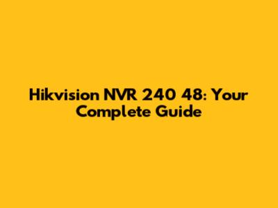 Hikvision NVR 240 48: Your Complete Guide