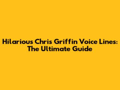 Hilarious Chris Griffin Voice Lines: The Ultimate Guide
