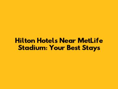Hilton Hotels Near MetLife Stadium: Your Best Stays
