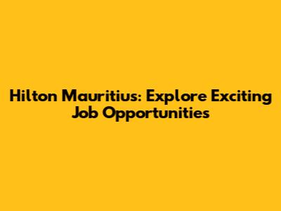 Hilton Mauritius: Explore Exciting Job Opportunities