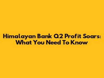 Himalayan Bank Q2 Profit Soars: What You Need To Know