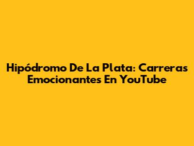 Hipódromo De La Plata: Carreras Emocionantes En YouTube