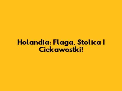 Holandia: Flaga, Stolica I Ciekawostki!