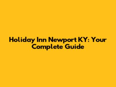 Holiday Inn Newport KY: Your Complete Guide