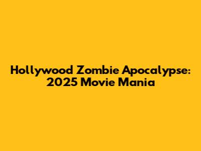 Hollywood Zombie Apocalypse: 2025 Movie Mania