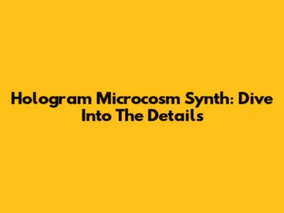 Hologram Microcosm Synth: Dive Into The Details