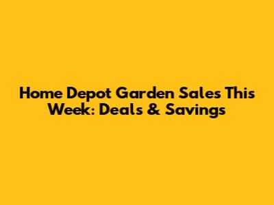 Home Depot Garden Sales This Week: Deals & Savings
