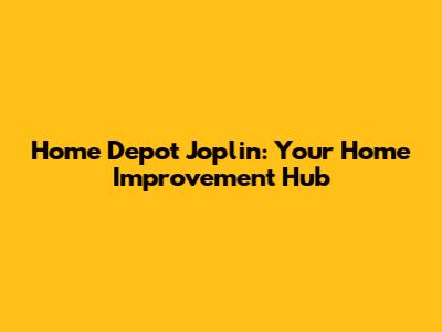 Home Depot Joplin: Your Home Improvement Hub